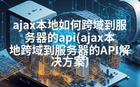 ajax本地如何跨域到服务器的api(ajax本地跨域到服务器的API解决方案)
