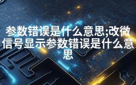 参数错误是什么意思;改微信号显示参数错误是什么意思