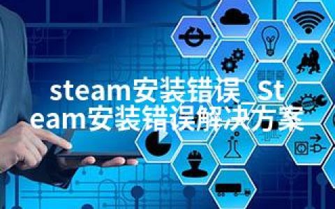 steam安装错误_Steam安装错误解决方案