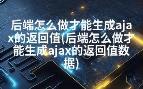 后端怎么做才能生成ajax的返回值(后端怎么做才能生成ajax的返回值数据)