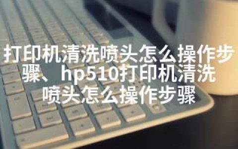 打印机清洗喷头怎么操作步骤、hp510打印机清洗喷头怎么操作步骤