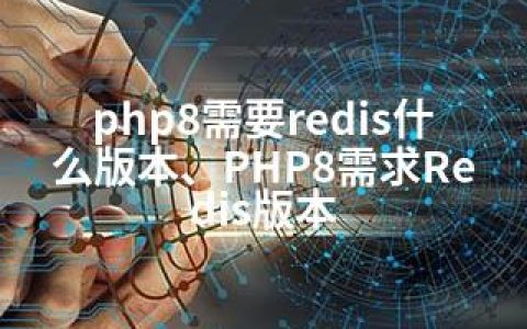 php8需要redis什么版本、PHP8需求Redis版本