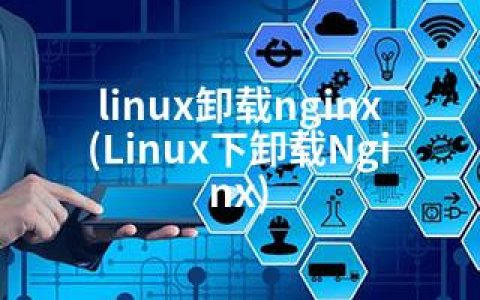 linux卸载nginx(Linux下卸载Nginx)