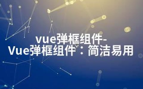 vue弹框组件-Vue弹框组件：简洁易用