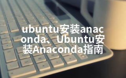 ubuntu安装anaconda、Ubuntu安装Anaconda指南