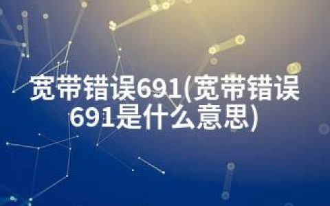 宽带错误691(宽带错误691是什么意思)