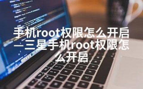 手机root权限怎么开启—三星手机root权限怎么开启