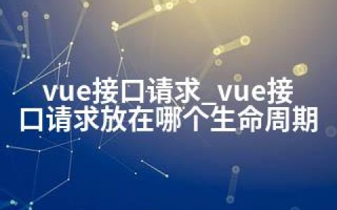vue接口请求_vue接口请求放在哪个生命周期