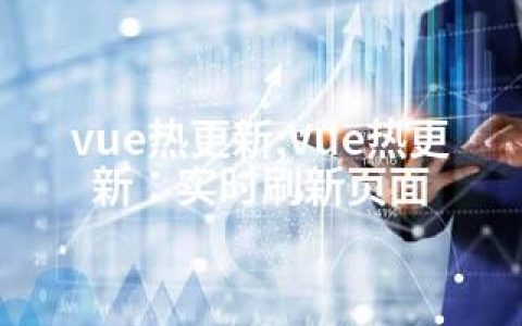 vue热更新;Vue热更新：实时刷新页面