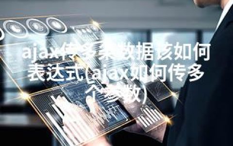 ajax传多条数据该如何表达式(ajax如何传多个参数)