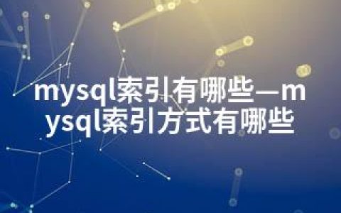 mysql索引有哪些—mysql索引方式有哪些
