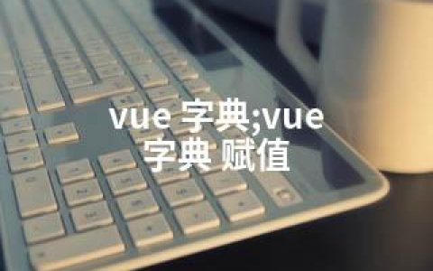 vue 字典;vue 字典 赋值