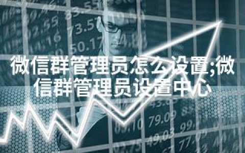 微信群管理员怎么设置;微信群管理员设置中心