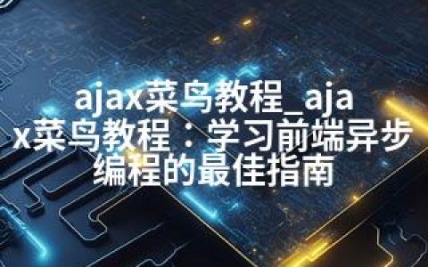 ajax菜鸟教程_ajax菜鸟教程：学习前端异步编程的指南