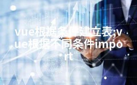vue根据条件建立表;vue根据不同条件import