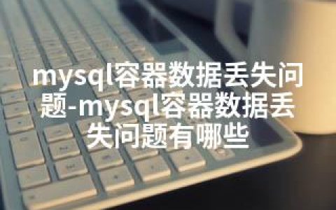 mysql容器数据丢失问题-mysql容器数据丢失问题有哪些