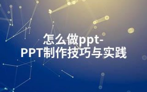 怎么做ppt-PPT制作技巧与实践