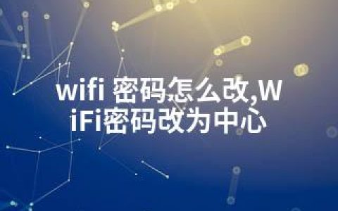 wifi 密码怎么改,WiFi密码改为中心