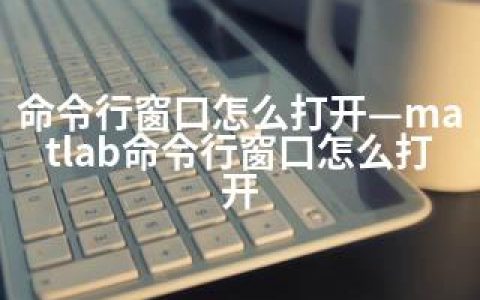 命令行窗口怎么打开—matlab命令行窗口怎么打开