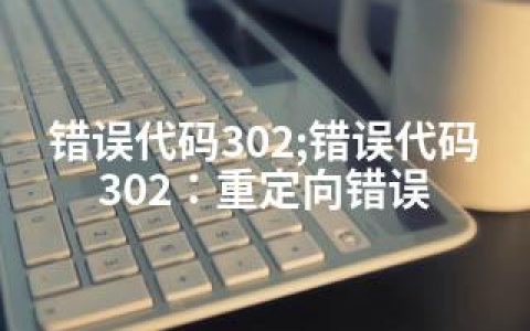 错误代码302;错误代码302：重定向错误