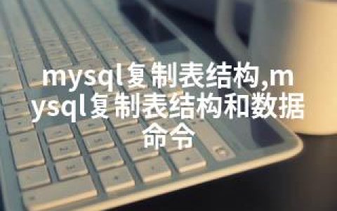 mysql复制表结构,mysql复制表结构和数据命令