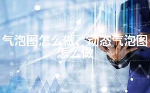 气泡图怎么做、动态气泡图怎么做