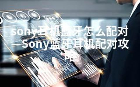 sony耳机蓝牙怎么配对—Sony蓝牙耳机配对攻略