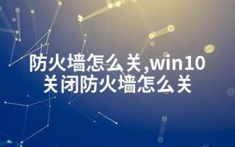防火墙怎么关,win10关闭防火墙怎么关