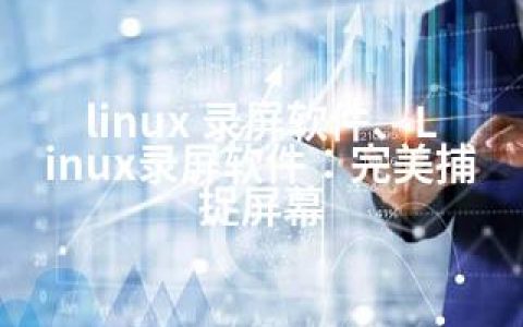 linux 录屏软件、Linux录屏软件：完美捕捉屏幕