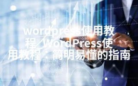 wordpress使用教程_WordPress使用教程：简明易懂的指南