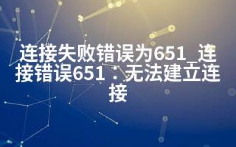 连接失败错误为651_连接错误651：无法建立连接