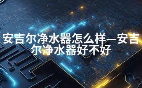 安吉尔净水器怎么样—安吉尔净水器好不好
