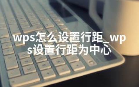 wps怎么设置行距_wps设置行距为中心