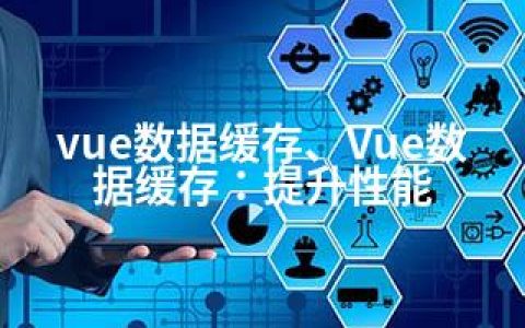 vue数据缓存、Vue数据缓存：提升性能