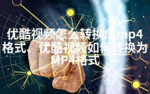 优酷视频怎么转换成mp4格式、优酷视频如何转换为MP4格式