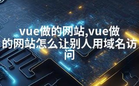 vue做的网站,vue做的网站怎么让别人用域名访问