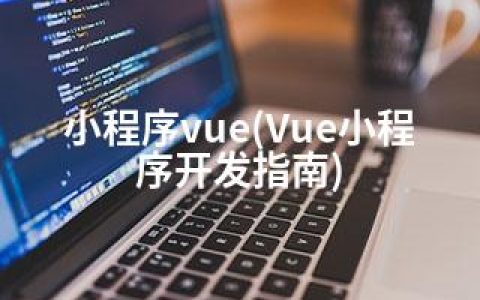 小程序vue(Vue小程序开发指南)