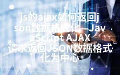 js的ajax如何返回json数据格式化—JavaScript AJAX请求返回JSON数据格式化为中心