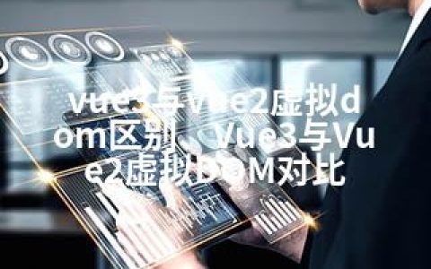 vue3与vue2虚拟dom区别、Vue3与Vue2虚拟DOM对比