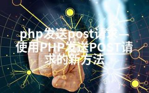 php发送post请求—使用PHP发送POST请求的新方法