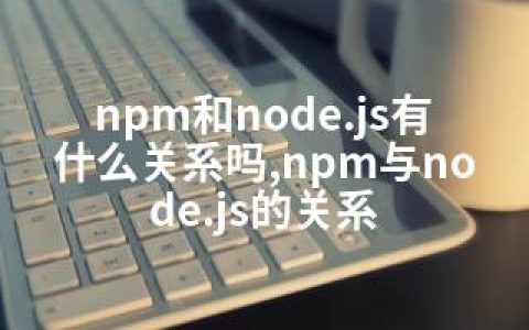 npm和node.js有什么关系吗,npm与node.js的关系