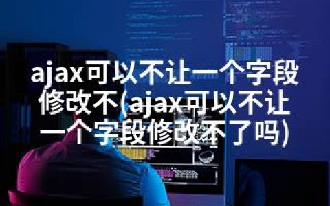 ajax可以不让一个字段修改不(ajax可以不让一个字段修改不了吗)