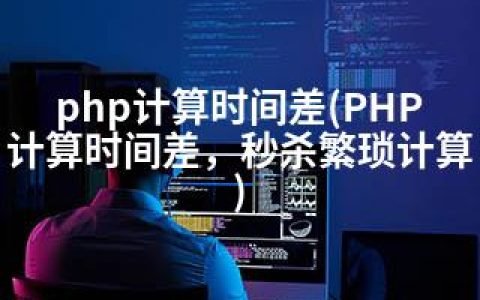 php计算时间差(PHP计算时间差，秒杀繁琐计算)