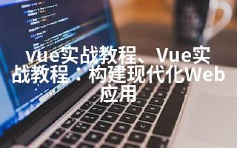 vue实战教程、Vue实战教程：构建现代化Web应用