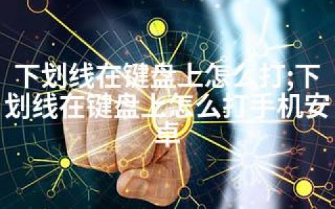 下划线在键盘上怎么打;下划线在键盘上怎么打手机安卓