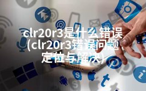 clr20r3是什么错误(clr20r3错误问题定位与解决)