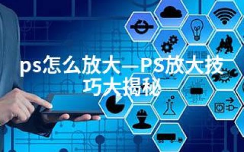 ps怎么放大—PS放大技巧大揭秘