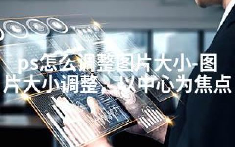 ps怎么调整图片大小-图片大小调整，以中心为焦点