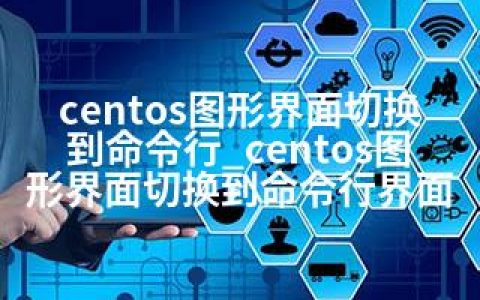 centos图形界面切换到命令行_centos图形界面切换到命令行界面
