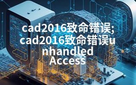 cad2016致命错误;cad2016致命错误unhandled Access